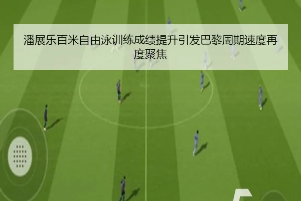 潘展乐百米自由泳训练成绩提升引发巴黎周期速度再度聚焦